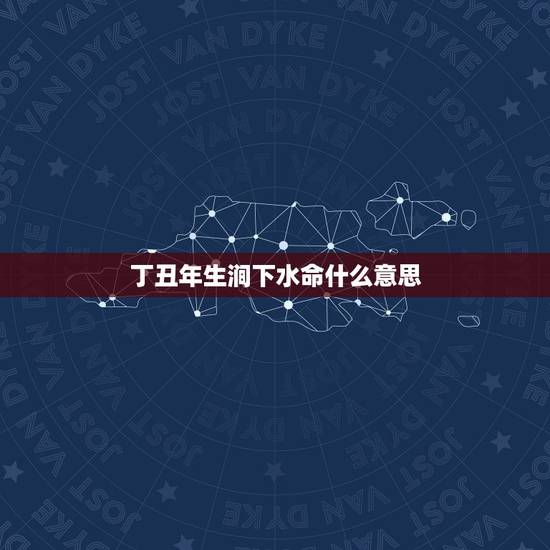 丁丑年生涧下水命什么意思,属牛1997涧下水命详解 丁丑年生涧下水命什么意思,属牛1997涧下水命详解