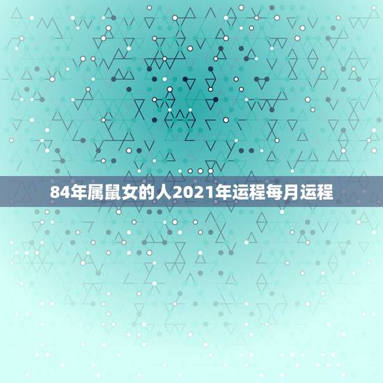 84年属鼠女的人2021年运程每月运程,84年的鼠在2021年的运势如 84年属鼠女的人2021年运程每月运程,84年的鼠在2021年的运势如