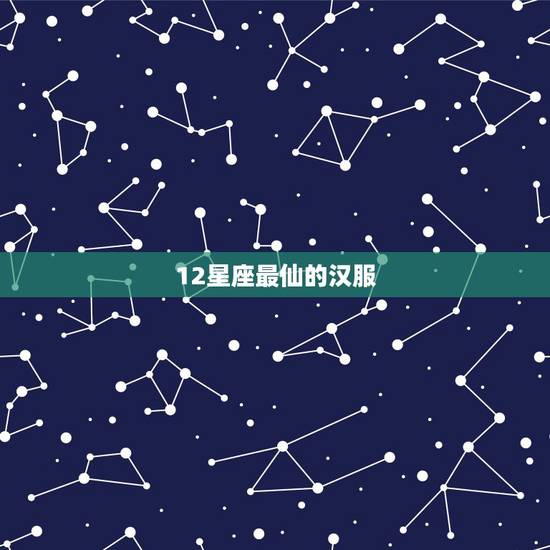 12星座最仙的汉服,12星座中最适合古装,古装超仙的星座到底是哪几个? 12星座最仙的汉服,12星座中最适合古装,古装超仙的星座到底是哪几个?