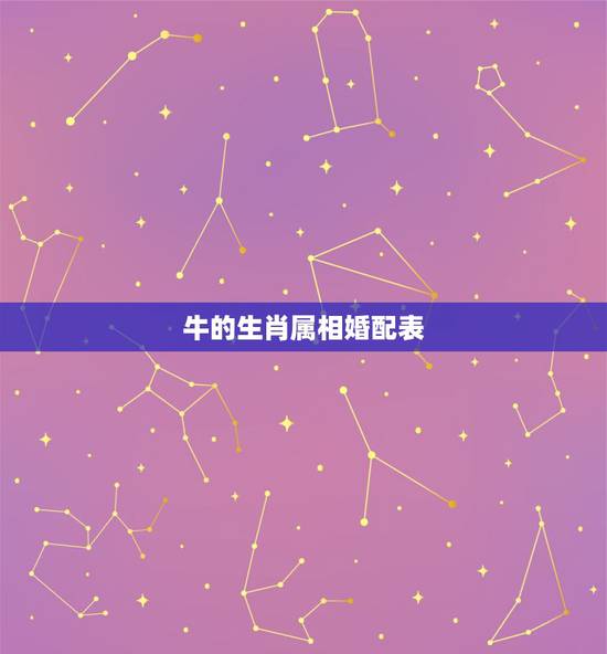 牛的生肖属相婚配表,属牛的属相婚配表 牛的生肖属相婚配表,属牛的属相婚配表