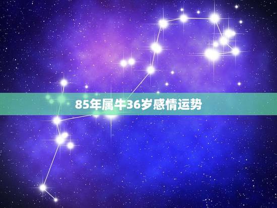 85年属牛36岁感情运势，男1985属牛今年感情好吗