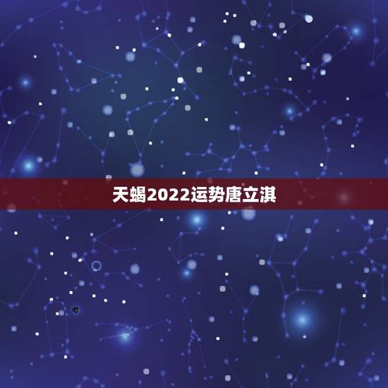 天蝎2022运势唐立淇,今年天蝎座的运势如何? 天蝎2022运势唐立淇,今年天蝎座的运势如何?