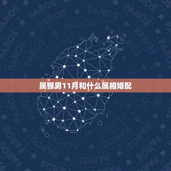 属猴男11月和什么属相婚配，属猴的和什么属相最相配 12属相婚配表