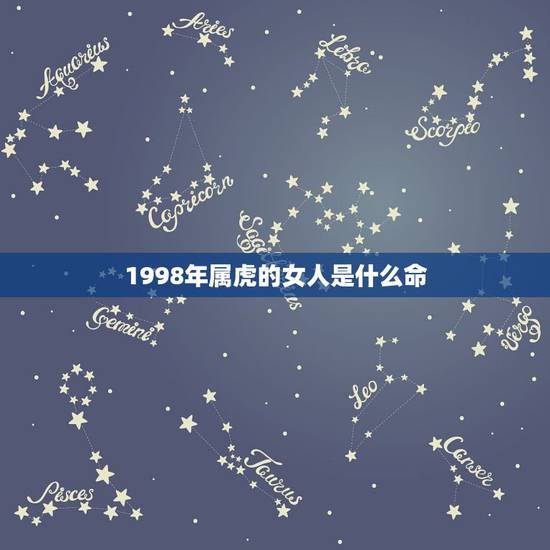 1998年属虎的女人是什么命,1998年属虎的更佳配偶 1998年属虎的女人是什么命,1998年属虎的更佳配偶