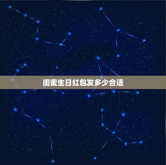 闺蜜生日红包发多少合适,闺蜜生日,应该发多少红包 闺蜜生日红包发多少合适,闺蜜生日,应该发多少红包