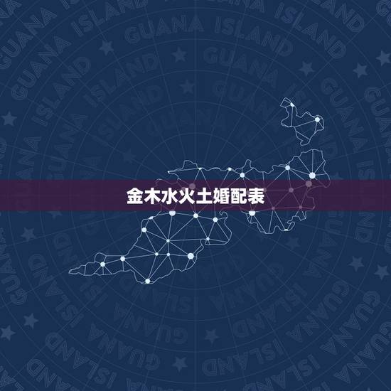 金木水火土婚配表,十二属金木水火土相生相克表 金木水火土婚配表,十二属金木水火土相生相克表