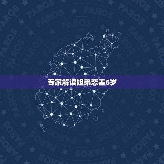 专家解读姐弟恋差6岁,姐弟恋能长久吗,相差六岁 专家解读姐弟恋差6岁,姐弟恋能长久吗,相差六岁