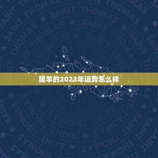 属羊的2023年运势怎么样,属羊的2022 年运势 属羊的2023年运势怎么样,属羊的2022 年运势