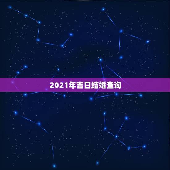 2021年吉日结婚查询,2021年农历八月结婚吉日? 2021年吉日结婚查询,2021年农历八月结婚吉日?