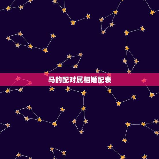 马的配对属相婚配表,属马的属相婚配表 马的配对属相婚配表,属马的属相婚配表