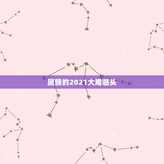 属猴的2021大难临头，属猴的2021年有一难