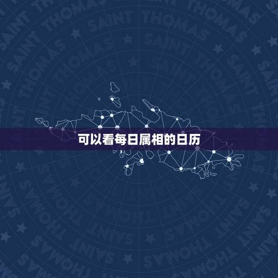 可以看每日属相的日历,日历上怎么看每日生肖 可以看每日属相的日历,日历上怎么看每日生肖