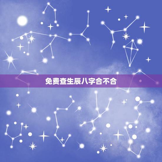 免费查生辰八字合不合,有没有会免费看两人的生辰八字合不合适, 免费查生辰八字合不合,有没有会免费看两人的生辰八字合不合适,
