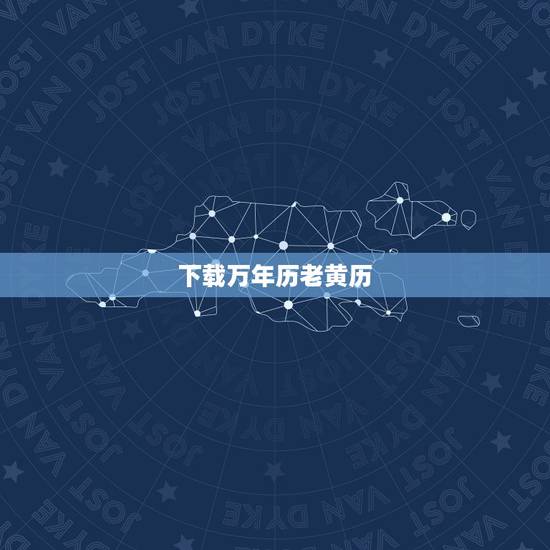 下载万年历老黄历，怎样下载万年历 黄道吉日