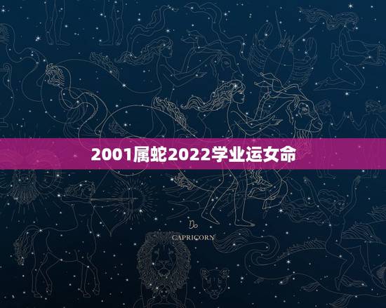 2001属蛇2022学业运女命,2022年生肖运势详解 2001属蛇2022学业运女命,2022年生肖运势详解