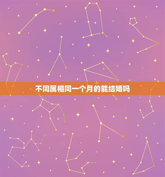 不同属相同一个月的能结婚吗，两个属相相同的人，生日差不到一百天不能结婚