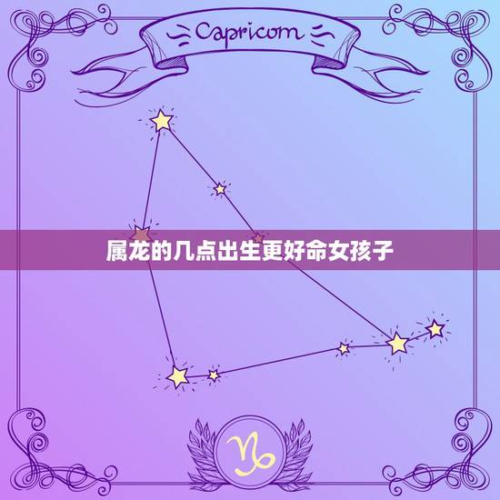 属龙的几点出生更好命女孩子,属狗的几月出生更好 属龙的几点出生更好命女孩子,属狗的几月出生更好