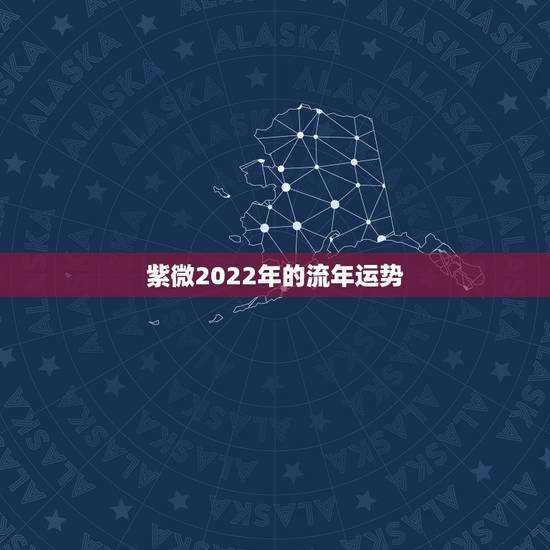 紫微2022年的流年运势，紫微斗数2022年流年运势