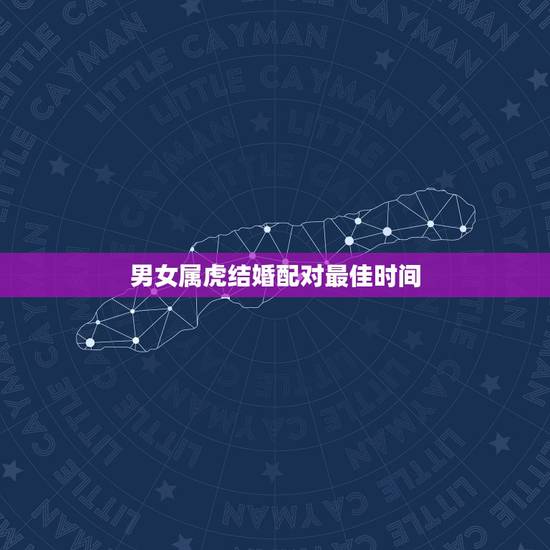男女属虎结婚配对最佳时间,属虎的婚姻配对最佳 男女属虎结婚配对最佳时间,属虎的婚姻配对最佳