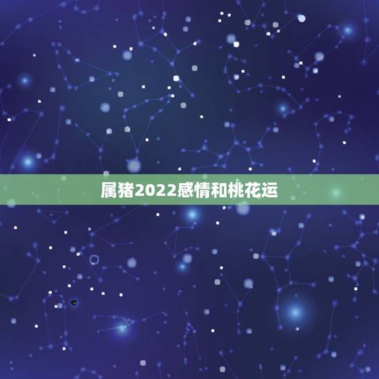 属猪2022感情和桃花运,1995属猪的三大坎 属猪2022感情和桃花运,1995属猪的三大坎