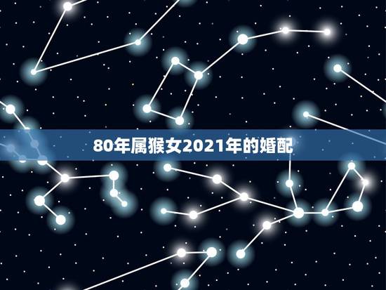 80年属猴女2021年的婚配，2022属猴全年运势女