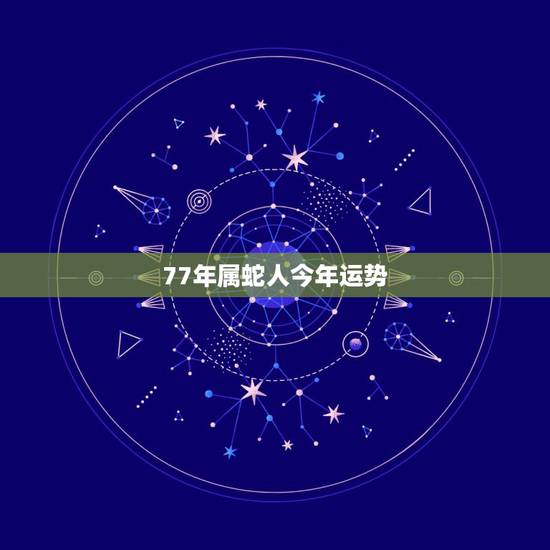 77年属蛇人今年运势，1977年属蛇的人寿命多大？