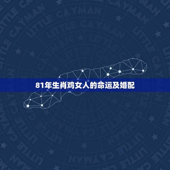 81年生肖鸡女人的命运及婚配,1981年属鸡女最佳婚配 81年生肖鸡女人的命运及婚配,1981年属鸡女最佳婚配