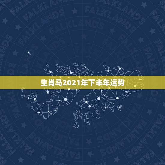 生肖马2021年下半年运势,属马人今年运势2021年每月运势 生肖马2021年下半年运势,属马人今年运势2021年每月运势