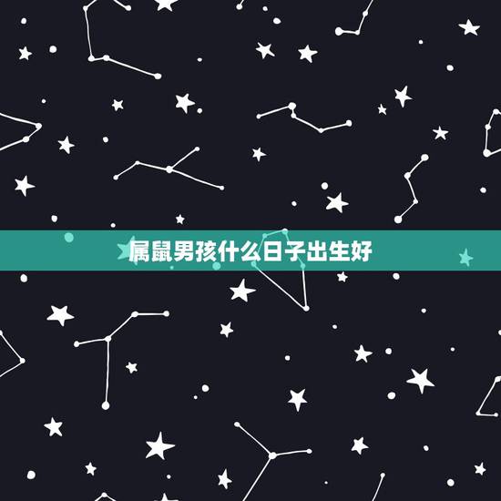 属鼠男孩什么日子出生好,1984年属鼠的几月命好 属鼠男孩什么日子出生好,1984年属鼠的几月命好