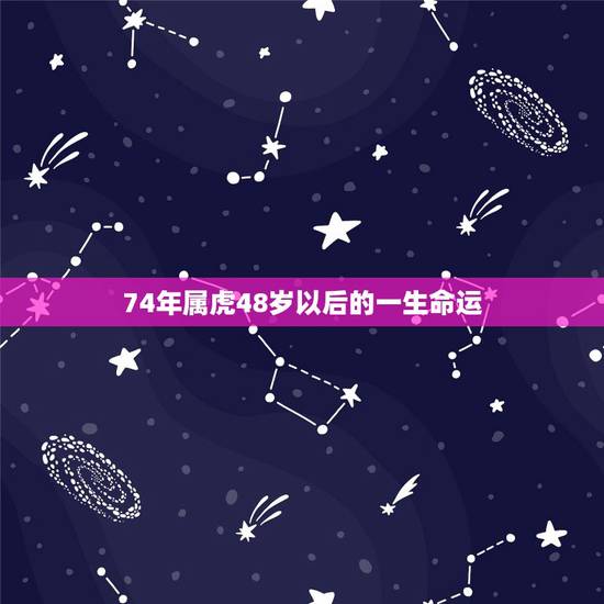 74年属虎48岁以后的一生命运 74年属虎何时走大运 74年属虎48岁以后的一生命运 74年属虎何时走大运
