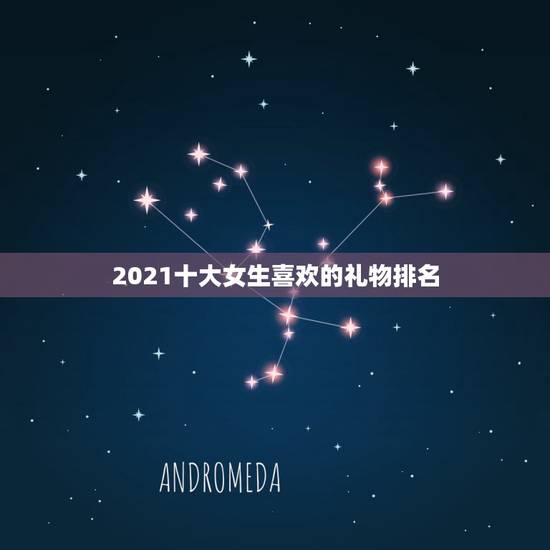 2021十大女生喜欢的礼物排名，送女孩生日礼物前十件排名是什么？
