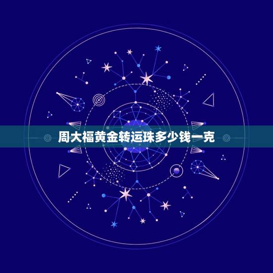 周大福黄金转运珠多少钱一克，南京那些有牌子的金店如周大福周生生等的转运