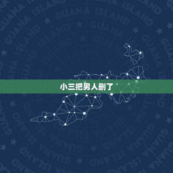 小三把男人删了，男情人已经不在爱小三了，回归家庭了小三把他微信删了可以