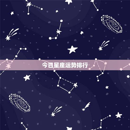 今日星座运势排行,今日白羊座星座运势 今日星座运势排行,今日白羊座星座运势