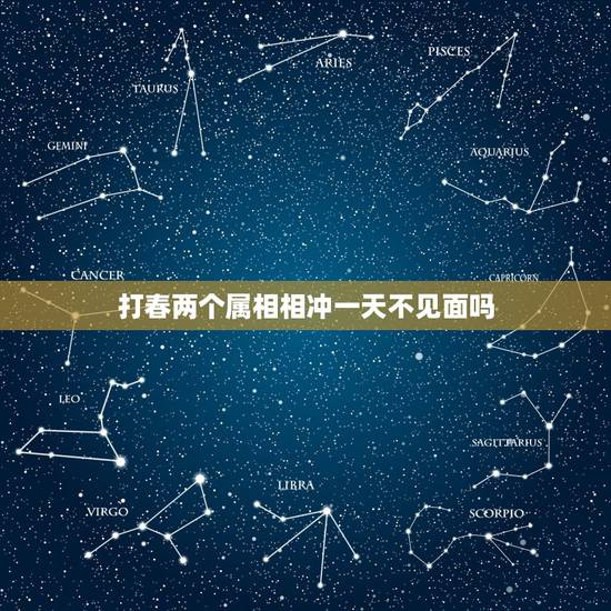 打春两个属相相冲一天不见面吗，如果两个属相相冲，会怎么样