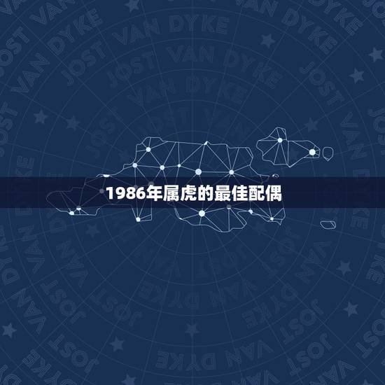 1986年属虎的最佳配偶,1986年6月16日属虎出生命好? 1986年属虎的最佳配偶,1986年6月16日属虎出生命好?