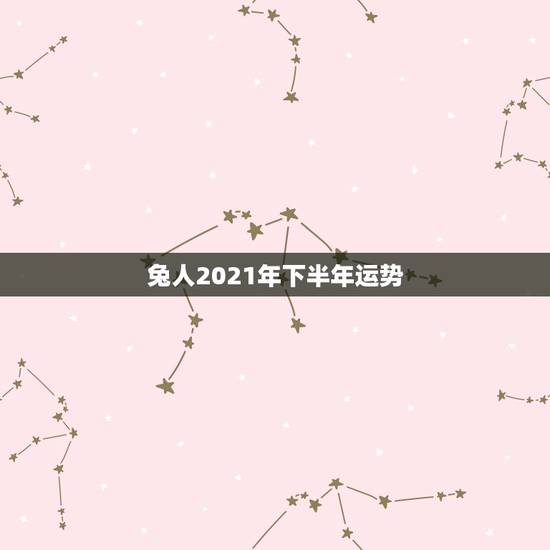兔人2021年下半年运势，1987年兔2021年下半年运势