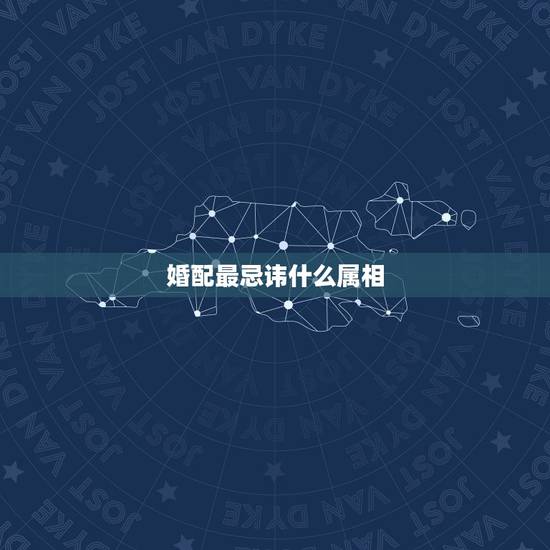 婚配最忌讳什么属相，属相婚配四大忌