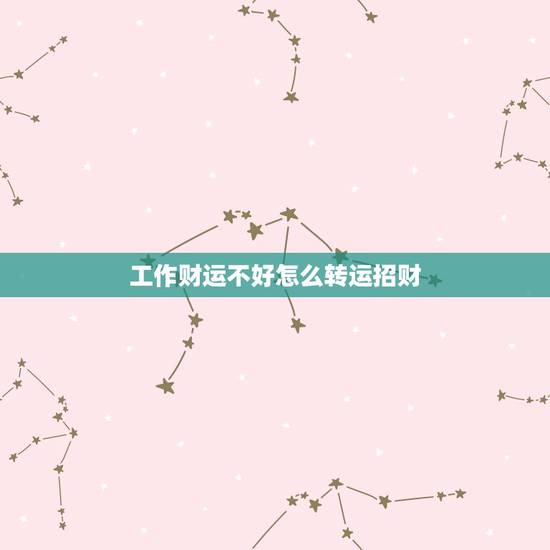 工作财运不好怎么转运招财,财运不好怎么招财转运 工作财运不好怎么转运招财,财运不好怎么招财转运