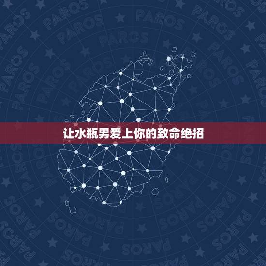 让水瓶男爱上你的致命绝招,吸引水瓶男绝招 让水瓶男爱上你的致命绝招,吸引水瓶男绝招