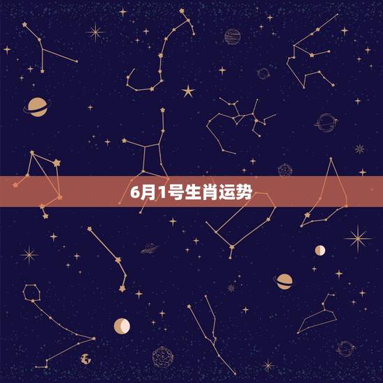 6月1号生肖运势,属牛的6月1号是什么星座? 6月1号生肖运势,属牛的6月1号是什么星座?