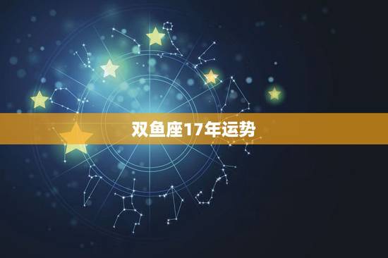 双鱼座17年运势，双鱼座今年的运势如何？