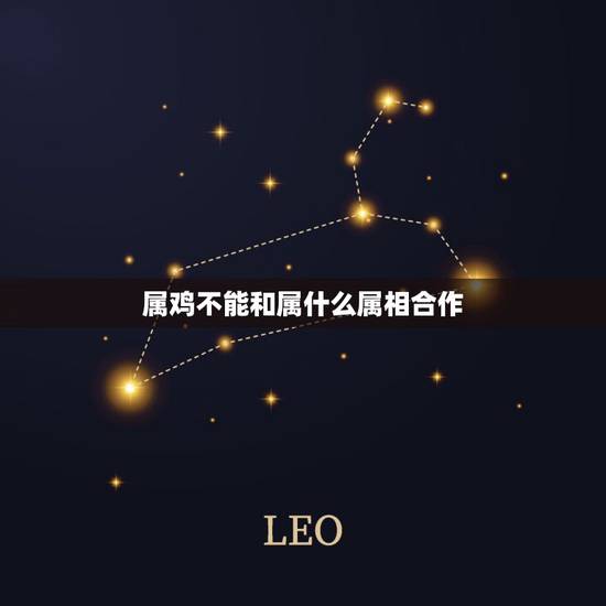 属鸡不能和属什么属相合作,2015年属鸡不能和什么属相合作 属鸡不能和属什么属相合作,2015年属鸡不能和什么属相合作