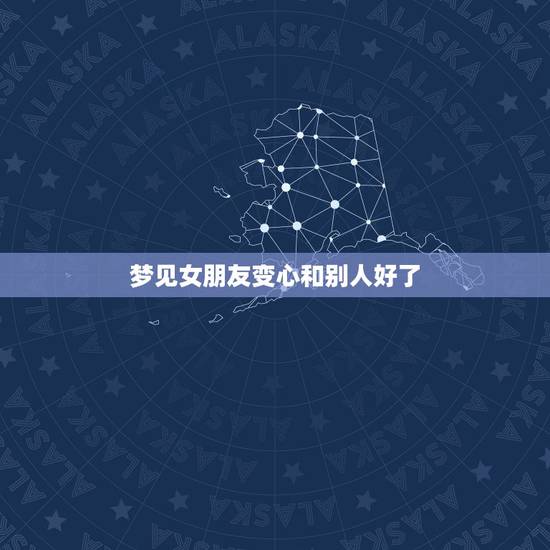 梦见女朋友变心和别人好了，昨晚梦见女朋友变心了，这代表什么？
