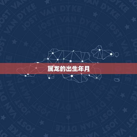 属龙的出生年月,辰龙是哪年出生 属龙的出生年月,辰龙是哪年出生
