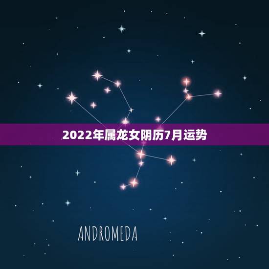 2022年属龙女阴历7月运势，76年属龙女2021年的运势和婚姻