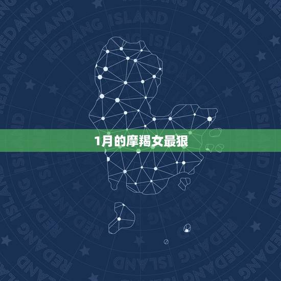 1月的摩羯女最狠 摩羯座几号出生最傻 1月的摩羯女最狠 摩羯座几号出生最傻