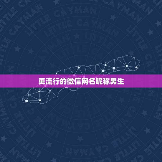更流行的微信网名昵称男生，微信网名大全男生