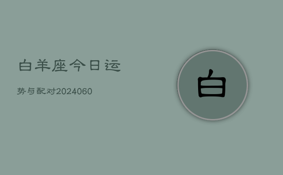白羊座今日运势与配对(20240605) 白羊座今日运势与配对(20240605)
