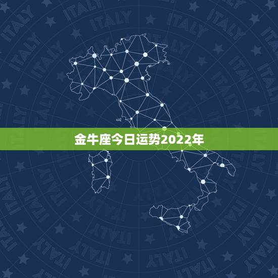 金牛座今日运势2022年,金牛座2021年的全年运势 金牛座今日运势2022年,金牛座2021年的全年运势